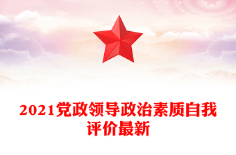 2021黨政領(lǐng)導(dǎo)政治素質(zhì)自我評(píng)價(jià)最新