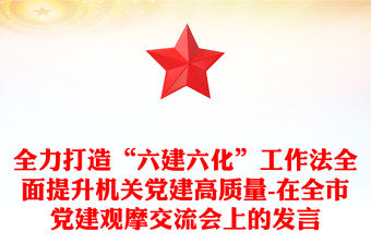全力打造“六建六化”工作法全面提升機關黨建高質量-在全市黨建觀摩交流會上的發言