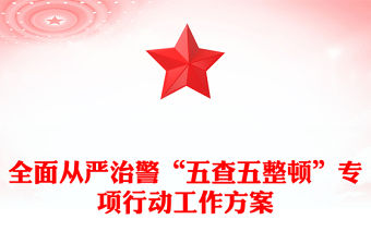全面從嚴治警“五查五整頓”專項行動工作方案