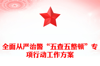 全面從嚴(yán)治警“五查五整頓”專項(xiàng)行動(dòng)工作方案