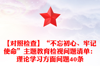 【對照檢查】“不忘初心、牢記使命”主題教育檢視問題清單：理論學(xué)習(xí)方面問題40條