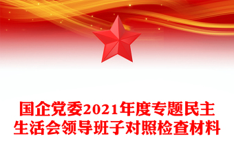 國(guó)企黨委2021年度專(zhuān)題民主生活會(huì)領(lǐng)導(dǎo)班子對(duì)照檢查材料