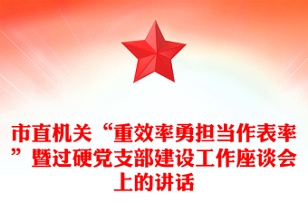 市直機(jī)關(guān)“重效率勇?lián)?dāng)作表率”暨過硬黨支部建設(shè)工作座談會上的講話
