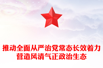 推動(dòng)全面從嚴(yán)治黨常態(tài)長(zhǎng)效著力營(yíng)造風(fēng)清氣正政治生態(tài)