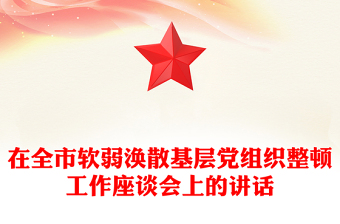 在全市軟弱渙散基層黨組織整頓工作座談會上的講話