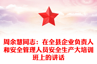 周余慧同志：在全縣企業(yè)負(fù)責(zé)人和安全管理人員安全生產(chǎn)大培訓(xùn)班上的講話