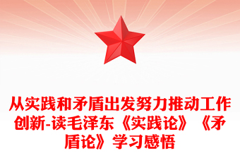 從實(shí)踐和矛盾出發(fā)努力推動(dòng)工作創(chuàng)新-讀毛澤東《實(shí)踐論》《矛盾論》學(xué)習(xí)感悟