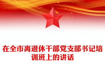 在全市離退休干部黨支部書記培訓(xùn)班上的講話