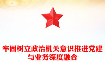 牢固樹立政治機關意識推進黨建與業務深度融合