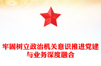 牢固樹立政治機關(guān)意識推進黨建與業(yè)務(wù)深度融合