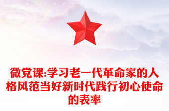 微黨課:學習老一代革命家的人格風范當好新時代踐行初心使命的表率