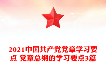 2021中國共產(chǎn)黨黨章學(xué)習(xí)要點 黨章總綱的學(xué)習(xí)要點3篇