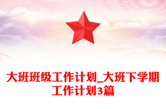 大班班級工作計劃_大班下學期工作計劃3篇