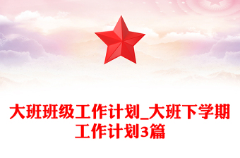 大班班級工作計劃_大班下學(xué)期工作計劃3篇