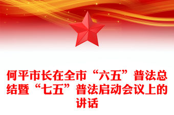 何平市長在全市“六五”普法總結(jié)暨“七五”普法啟動會議上的講話
