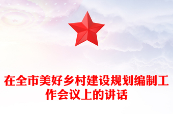 在全市美好鄉(xiāng)村建設(shè)規(guī)劃編制工作會議上的講話