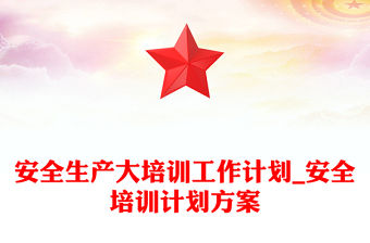 安全生產大培訓工作計劃_安全培訓計劃方案