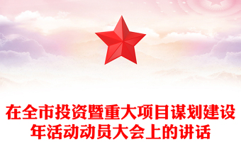 在全市投資暨重大項(xiàng)目謀劃建設(shè)年活動(dòng)動(dòng)員大會(huì)上的講話