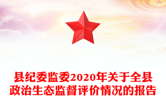縣紀(jì)委監(jiān)委2020年關(guān)于全縣政治生態(tài)監(jiān)督評價情況的報告