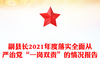 副縣長(zhǎng)2021年度落實(shí)全面從嚴(yán)治黨“一崗雙責(zé)”的情況報(bào)告