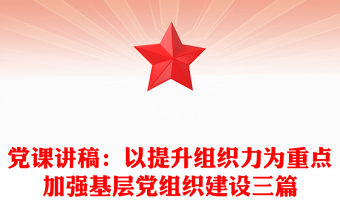 黨課講稿：以提升組織力為重點加強基層黨組織建設三篇