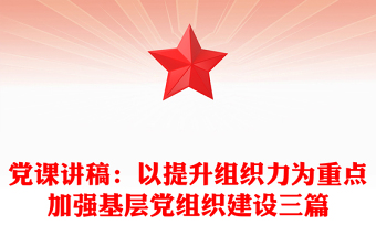 黨課講稿：以提升組織力為重點加強基層黨組織建設(shè)三篇