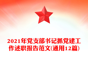 2021年黨支部書記抓黨建工作述職報告范文(通用12篇) 2021年黨支部書記抓黨建工作述職報告范文(通用12篇)