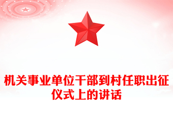 機(jī)關(guān)事業(yè)單位干部到村任職出征儀式上的講話 機(jī)關(guān)事業(yè)單位干部到村任職出征儀式上的講話