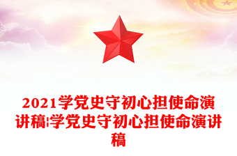 2021學(xué)黨史守初心擔(dān)使命演講稿|學(xué)黨史守初心擔(dān)使命演講稿