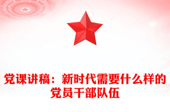 黨課講稿：新時代需要什么樣的黨員干部隊伍