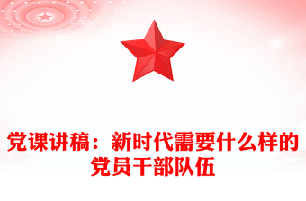 黨課講稿:新時(shí)代需要什么樣的黨員干部隊(duì)伍