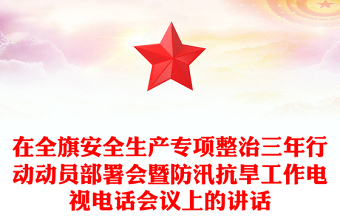 在全旗安全生產(chǎn)專項整治三年行動動員部署會暨防汛抗旱工作電視電話會議上的講話 在全旗安全生產(chǎn)專項整治三年行動動員部署會暨防汛抗旱工作電視電話會議上的講話