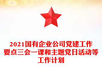 2021國有企業(yè)公司黨建工作要點(diǎn)三會(huì)一課和主題黨日活動(dòng)等工作計(jì)劃