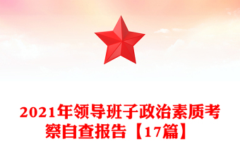 2021年領(lǐng)導(dǎo)班子政治素質(zhì)考察自查報告【17篇】