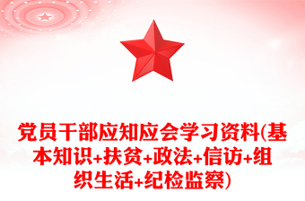 黨員干部應(yīng)知應(yīng)會學(xué)習(xí)資料(基本知識+扶貧+政法+信訪+組織生活+紀(jì)檢監(jiān)察)