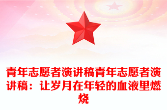 青年志愿者演講稿青年志愿者演講稿:讓歲月在年輕的血液里燃燒