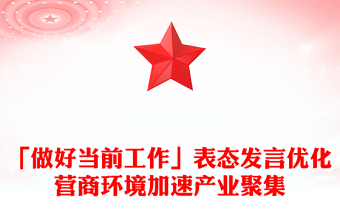 「做好當前工作」表態(tài)發(fā)言優(yōu)化營商環(huán)境加速產(chǎn)業(yè)聚集