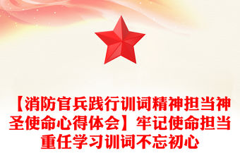 【消防官兵踐行訓詞精神擔當神圣使命心得體會】牢記使命擔當重任學習訓詞不忘初心