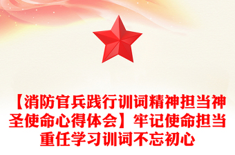 【消防官兵踐行訓(xùn)詞精神擔(dān)當(dāng)神圣使命心得體會(huì)】牢記使命擔(dān)當(dāng)重任學(xué)習(xí)訓(xùn)詞不忘初心