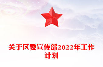 關(guān)于區(qū)委宣傳部2022年工作計(jì)劃