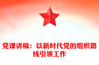 黨課講稿:以新時(shí)代黨的組織路線引領(lǐng)工作