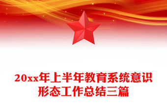 20xx年上半年教育系統(tǒng)意識(shí)形態(tài)工作總結(jié)三篇