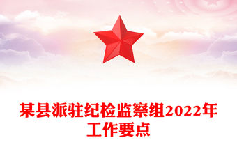 某縣派駐紀檢監察組2022年工作要點