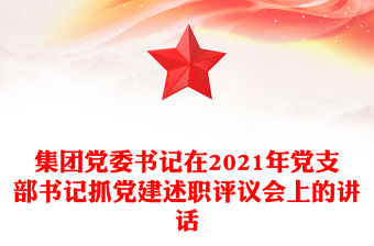 集團(tuán)黨委書(shū)記在2021年黨支部書(shū)記抓黨建述職評(píng)議會(huì)上的講話(huà)