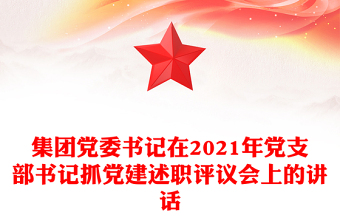 集團(tuán)黨委書記在2021年黨支部書記抓黨建述職評(píng)議會(huì)上的講話