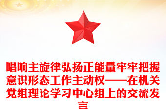 唱響主旋律弘揚正能量牢牢把握意識形態工作主動權——在機關黨組理論學習中心組上的交流發言