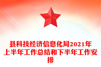 縣科技經濟信息化局2021年上半年工作總結和下半年工作安排