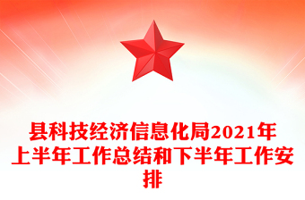 縣科技經(jīng)濟信息化局2021年上半年工作總結(jié)和下半年工作安排