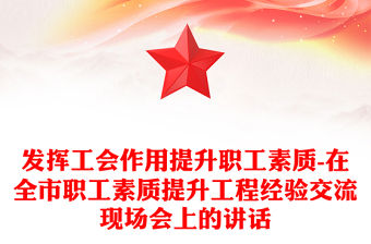 發(fā)揮工會作用提升職工素質(zhì)-在全市職工素質(zhì)提升工程經(jīng)驗交流現(xiàn)場會上的講話