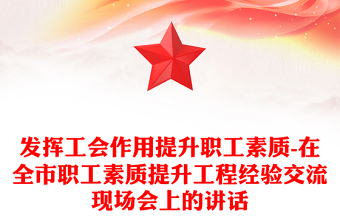 發(fā)揮工會作用提升職工素質(zhì)-在全市職工素質(zhì)提升工程經(jīng)驗交流現(xiàn)場會上的講話
